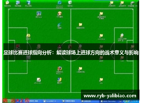 足球比赛进球指向分析：解读球场上进球方向的战术意义与影响
