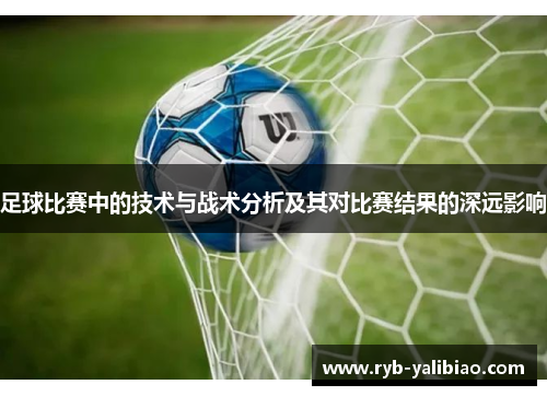 足球比赛中的技术与战术分析及其对比赛结果的深远影响