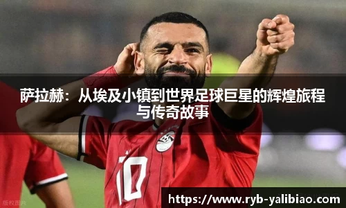萨拉赫：从埃及小镇到世界足球巨星的辉煌旅程与传奇故事