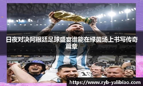 日夜对决阿根廷足球盛宴谁能在绿茵场上书写传奇篇章