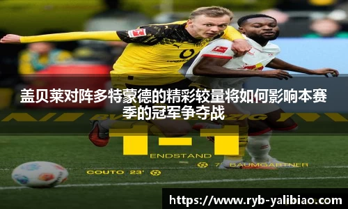 盖贝莱对阵多特蒙德的精彩较量将如何影响本赛季的冠军争夺战