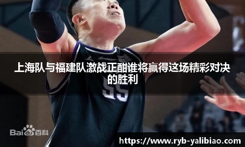上海队与福建队激战正酣谁将赢得这场精彩对决的胜利