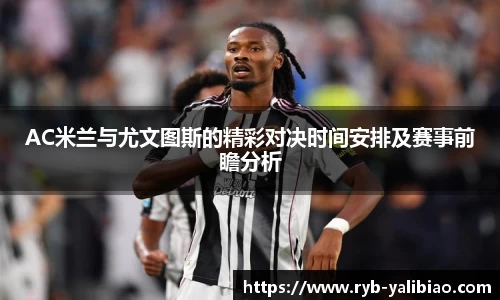 AC米兰与尤文图斯的精彩对决时间安排及赛事前瞻分析